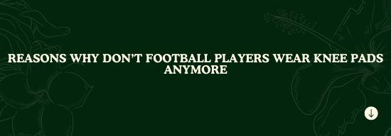 Reasons Why Don’t Football Players Wear Knee Pads Anymore