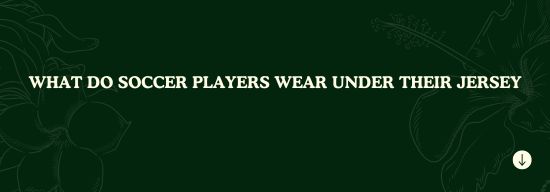 Know What Soccer Players Wear Under Their Jersey
