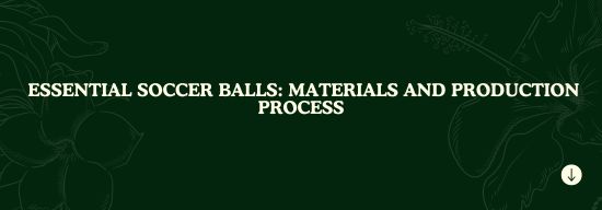 Soccer Ball Materials and Production Process: A Comprehensive Guide